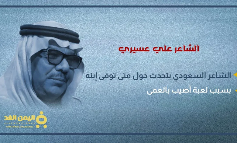 سبب وفاة إبن الشاعر علي عسيري وكذلك سبب إصابته بالعمى من هو ويكيبيديا 1 علي عسيري