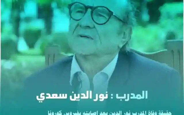 حقيقة وفاة المدرب نور الدين سعدي وماهو سبب إنتشار الخبر