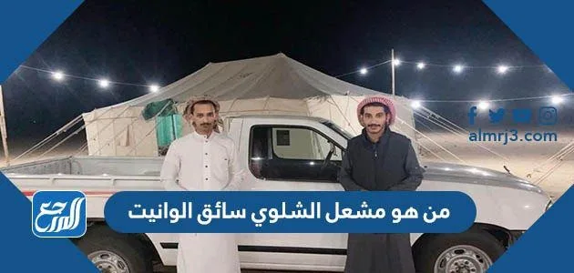 من هو مشعل الشلوي سائق الوانيت