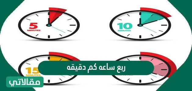 ربع ساعة كم دقيقه 1 ربع ساعة كم دقيقه - مقالاتي