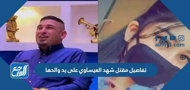 تفاصيل مقتل شهد العيساوي على يد والدها 1 تفاصيل مقتل شهد العيساوي على يد والدها