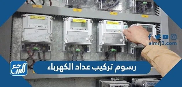 رسوم تركيب عداد الكهرباء في السعودية 2024 1 رسوم تركيب عداد الكهرباء في السعودية 2022