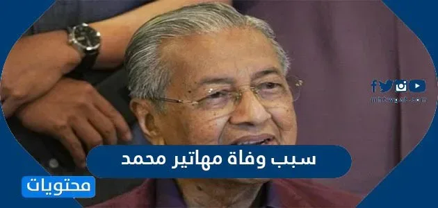 سبب وفاة مهاتير محمد 1 سبب وفاة مهاتير محمد - محتوى الموقع