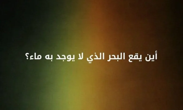 لغز أين يوجد البحر الذي لا يوجد به ماء على الأرض 1 الجنينة