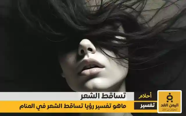 تفسير حلم تساقط الشعر للعزباء والمتزوجة والمطلقة