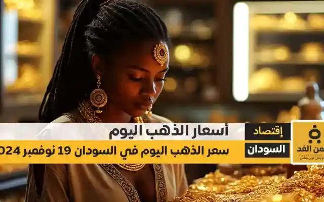 أسعار الذهب اليوم في السودان 19-11-2024 من سعر جرام الذهب عيار 21 الآن