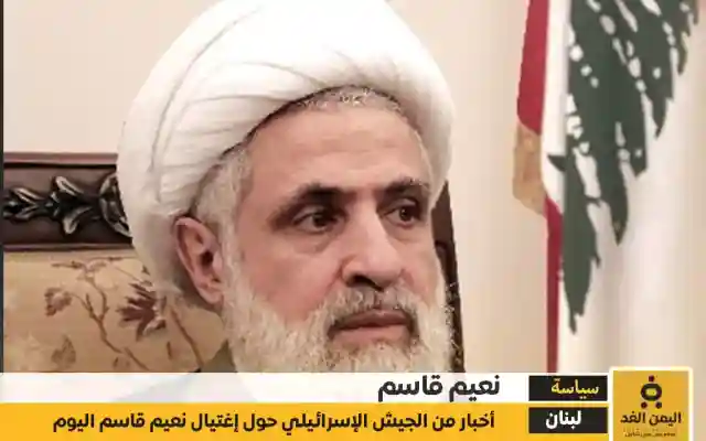 عاجل : إنباء عن مقتل نعيم قاسم الأمين العام لحزب الله الجديد وحقيقة إغتياله
