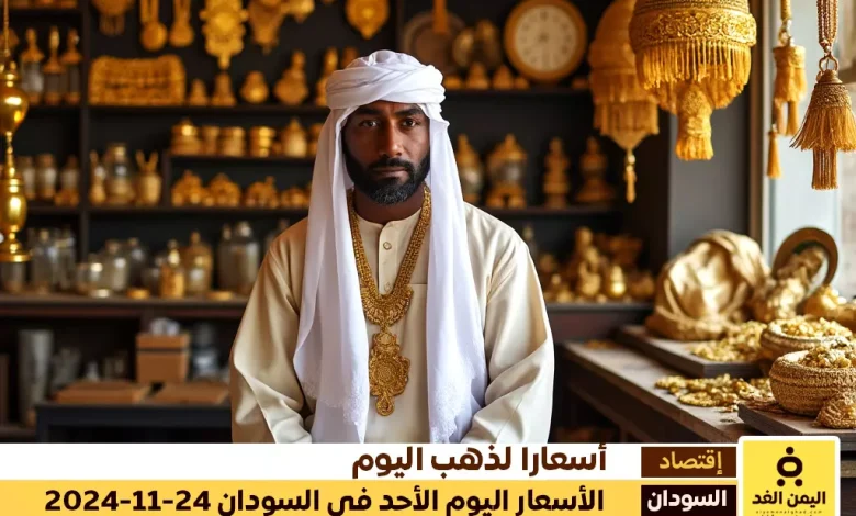 أسعار الذهب في السودان 24-11-2024 تحديث مباشر لأسعار الذهب اليوم الأحد 1 أسعار الذهب في السودان 24-11-2024
