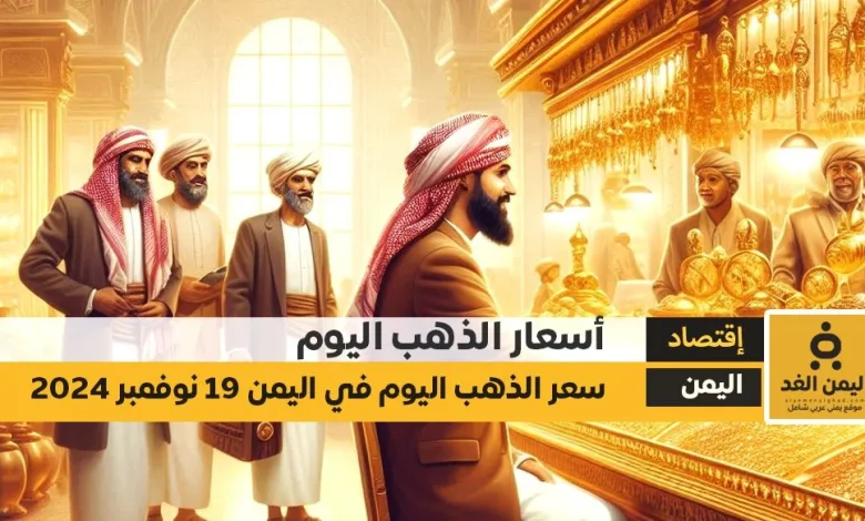 أسعار الذهب اليوم في اليمن 19-11-2024 سعر الجرام الذهب عيار 21 في صنعاء وعدن | alyemenalghad.news