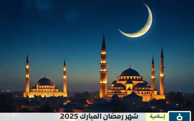 موعد شهر رمضان 2025 في الدول العربية Ramadan date 2025