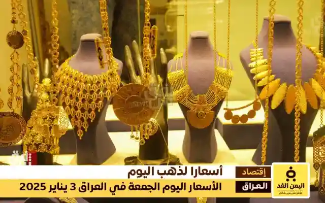 أسعار الذهب في العراق 3 يناير 2025 سعر الجرام الذهب عيار 21