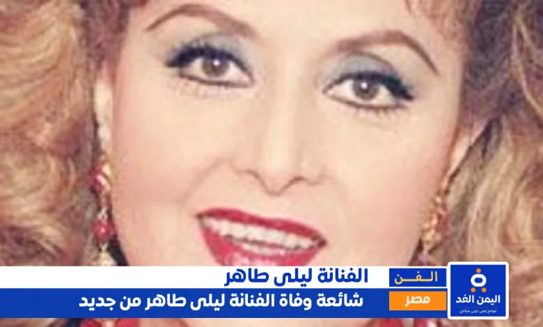 شائعة وفاة ليلى طاهر من جديد خلال السنة الجديدة 2025 1 شائعة وفاة ليلى طاهر