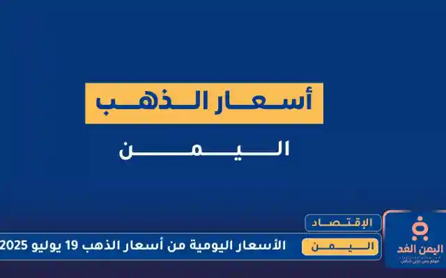 تقرير جدول أسعار الذهب في اليمن اليوم 19 يوليو 2025