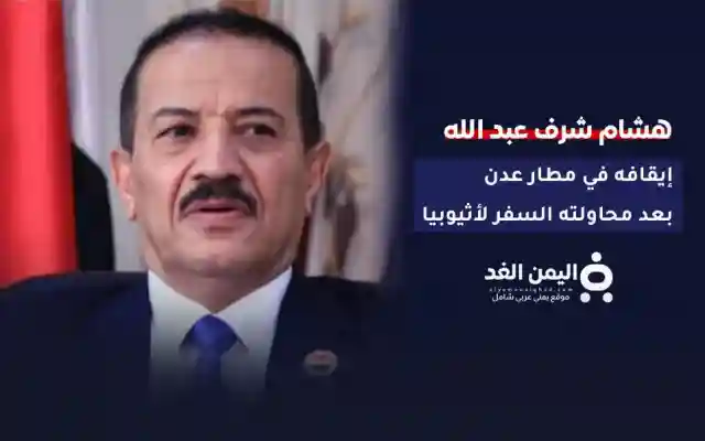 عاجل | إيقاف وزير خارجية الحوثيين السابق هشام شرف عبد الله في مطار عدن