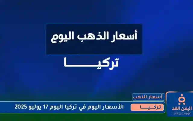 جدول أسعار الذهب في تركيا 17 يوليو 2025 اليوم الخميس