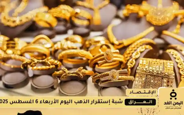 أسعار الذهب في العراق اليوم الأربعاء 6 أغسطس 2025 تذبذب طفيف في الأسعار
