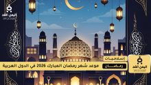 رمضان 2026 مواعيد بداية الشهر الفضيل في الدول العربية