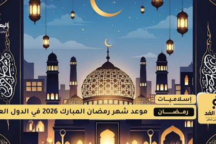 رمضان 2026 مواعيد بداية الشهر الفضيل في الدول العربية