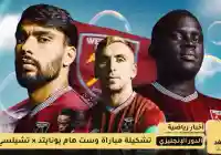 تشكيلة مباراة تشيلسي ضد وست هام يونايتد اليوم في الجولة الثانية