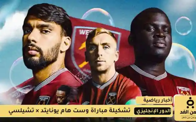 تشكيلة مباراة تشيلسي ضد وست هام يونايتد اليوم في الجولة الثانية