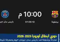 لحظة بلحظة : مجريات مباراة برشلونة ضد باريس سان جيرمان اليوم ومعرفة نتيجة اللقاء