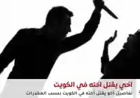 “شنو هالعيلة”.. وزير الداخلية الكويتي يكشف قصة أخ يقتل أخته في الكويت