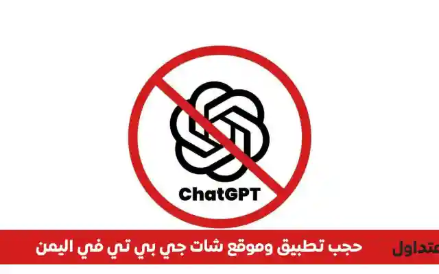 يمن نت تحظر الوصول إلى تطبيق “شات جي بي تي” (ChatGPT) في اليمن